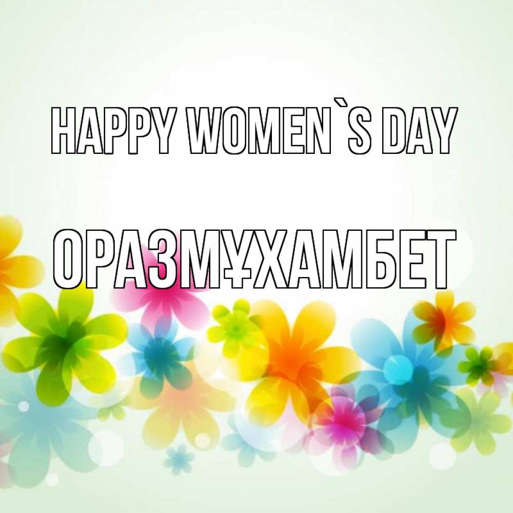 Greetings card с именем, ОРАЗМҰХАМБЕТ happy women`s day цветы Greetings with text for free download 
